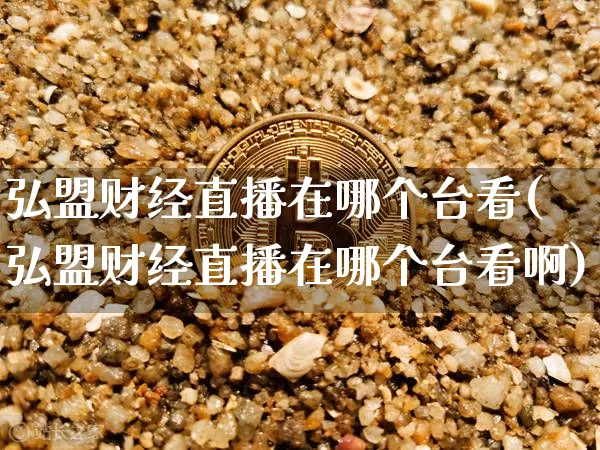 弘盟财经直播在哪个台看(弘盟财经直播在哪个台看啊)_https://www.dcjwmf.com_中金所_第1张