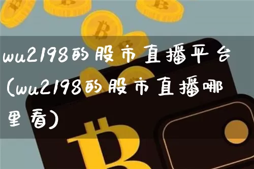 wu2198的股市直播平台(wu2198的股市直播哪里看)_https://www.dcjwmf.com_中金所_第1张