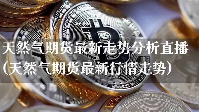 天然气期货最新走势分析直播(天然气期货最新行情走势)_https://www.dcjwmf.com_上期所_第1张
