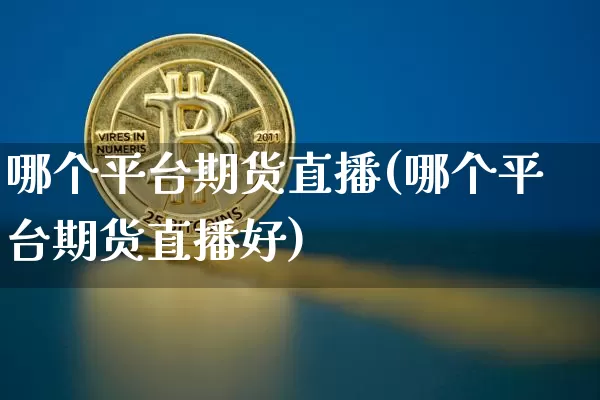 哪个平台期货直播(哪个平台期货直播好)_https://www.dcjwmf.com_中金所_第1张