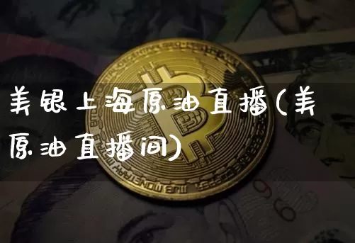 美银上海原油直播(美原油直播间)_https://www.dcjwmf.com_中金所_第1张
