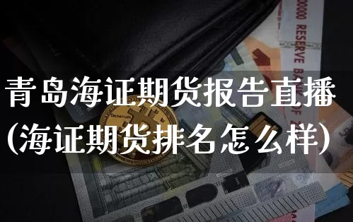 青岛海证期货报告直播(海证期货排名怎么样)_https://www.dcjwmf.com_上期所_第1张
