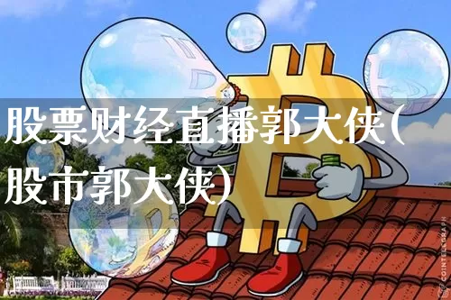 股票财经直播郭大侠(股市郭大侠)_https://www.dcjwmf.com_上期所_第1张