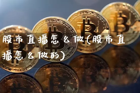 股市直播怎么做(股市直播怎么做的)_https://www.dcjwmf.com_广期所_第1张