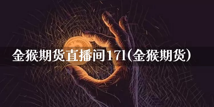 金猴期货直播间17l(金猴期货)_https://www.dcjwmf.com_上期所_第1张