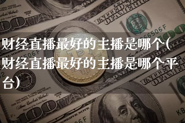 财经直播最好的主播是哪个(财经直播最好的主播是哪个平台)_https://www.dcjwmf.com_上期所_第1张