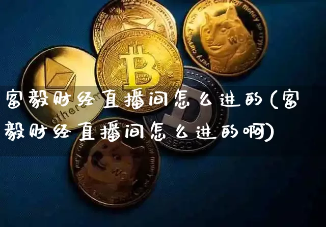 富毅财经直播间怎么进的(富毅财经直播间怎么进的啊)_https://www.dcjwmf.com_上期所_第1张