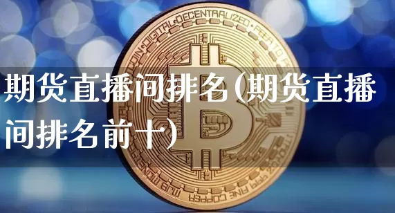 期货直播间排名(期货直播间排名前十)_https://www.dcjwmf.com_中金所_第1张