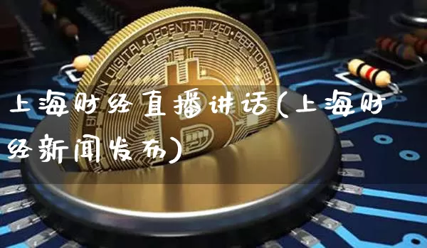 上海财经直播讲话(上海财经新闻发布)_https://www.dcjwmf.com_上期能源_第1张
