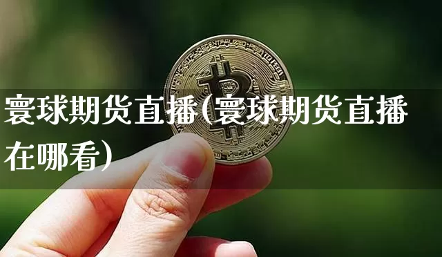 寰球期货直播(寰球期货直播在哪看)_https://www.dcjwmf.com_郑商所_第1张