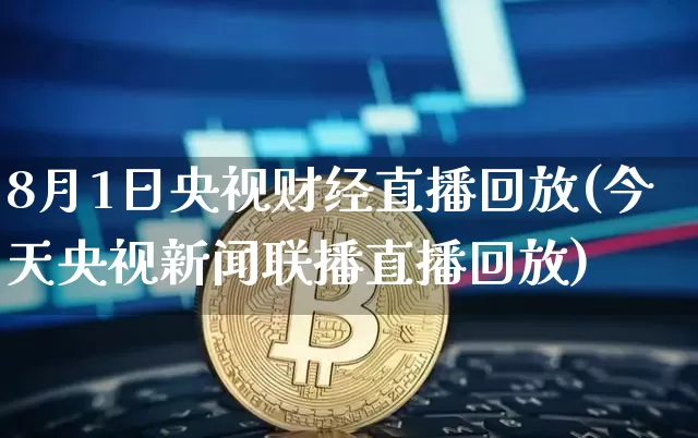 8月1日央视财经直播回放(今天央视新闻联播直播回放)_https://www.dcjwmf.com_大商所_第1张