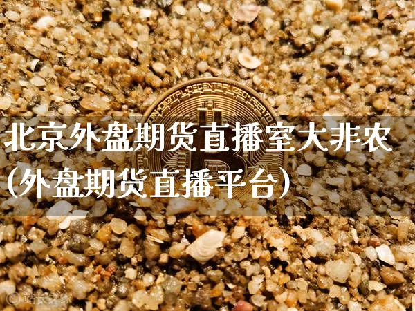 北京外盘期货直播室大非农(外盘期货直播平台)_https://www.dcjwmf.com_大商所_第1张