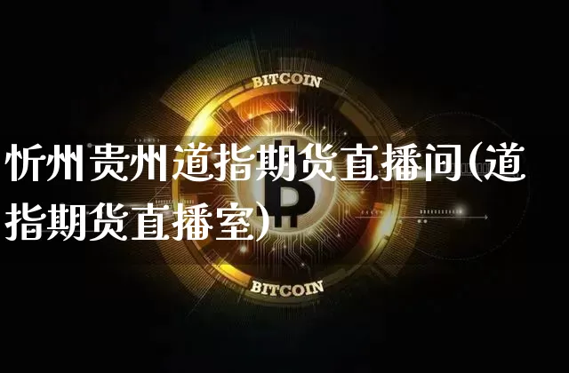 忻州贵州道指期货直播间(道指期货直播室)_https://www.dcjwmf.com_上期所_第1张