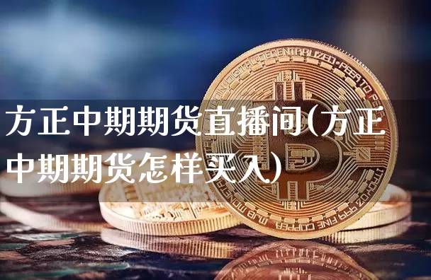 方正中期期货直播间(方正中期期货怎样买入)_https://www.dcjwmf.com_大商所_第1张