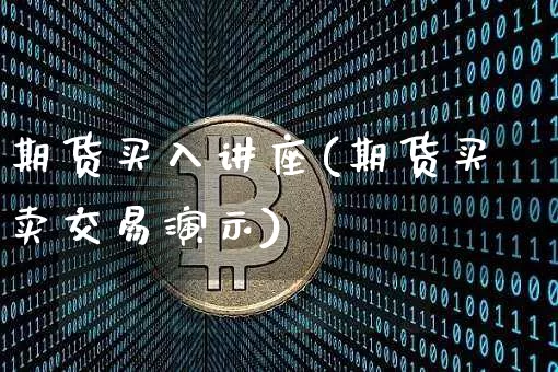 期货买入讲座(期货买卖交易演示)_https://www.dcjwmf.com_上期所_第1张