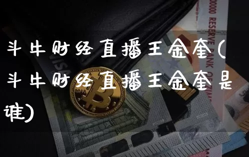 斗牛财经直播王金奎(斗牛财经直播王金奎是谁)_https://www.dcjwmf.com_上期能源_第1张