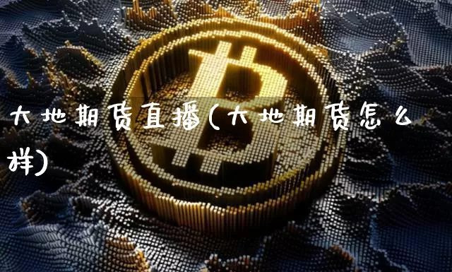 大地期货直播(大地期货怎么样)_https://www.dcjwmf.com_大商所_第1张
