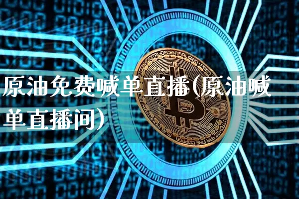 原油免费喊单直播(原油喊单直播间)_https://www.dcjwmf.com_广期所_第1张