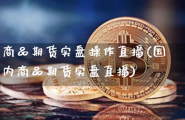 商品期货实盘操作直播(国内商品期货实盘直播)_https://www.dcjwmf.com_大商所_第1张