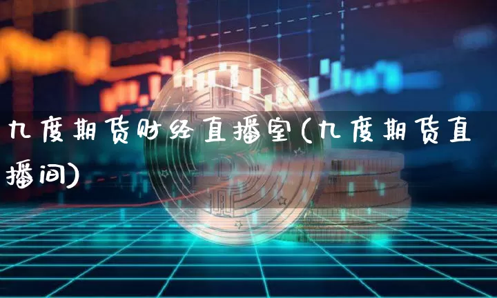 九度期货财经直播室(九度期货直播间)_https://www.dcjwmf.com_上期所_第1张