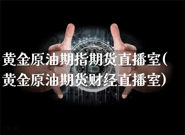 黄金原油期指期货直播室(黄金原油期货财经直播室)_https://www.dcjwmf.com_上期能源_第1张