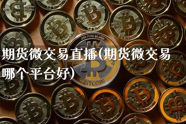 期货微交易直播(期货微交易哪个平台好)_https://www.dcjwmf.com_上期所_第1张
