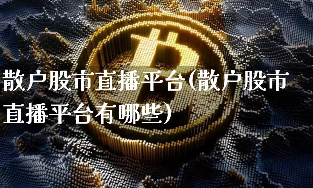 散户股市直播平台(散户股市直播平台有哪些)_https://www.dcjwmf.com_广期所_第1张