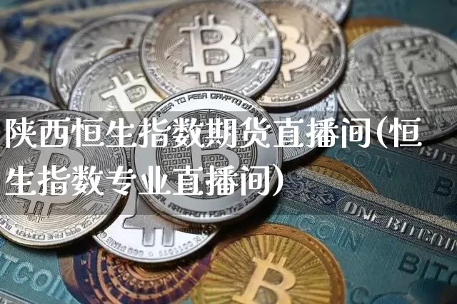 陕西恒生指数期货直播间(恒生指数专业直播间)_https://www.dcjwmf.com_大商所_第1张