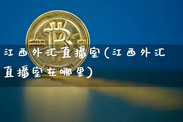 江西外汇直播室(江西外汇直播室在哪里)_https://www.dcjwmf.com_上期所_第1张