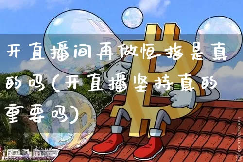 开直播间再做恒指是真的吗(开直播坚持真的重要吗)_https://www.dcjwmf.com_上期所_第1张