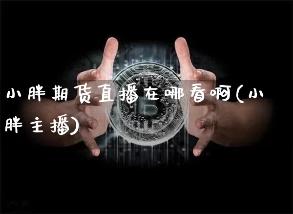 小胖期货直播在哪看啊(小胖主播)_https://www.dcjwmf.com_上期能源_第1张