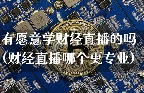 有愿意学财经直播的吗(财经直播哪个更专业)_https://www.dcjwmf.com_上期所_第1张