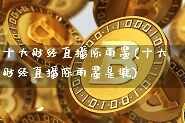 十大财经直播陈雨墨(十大财经直播陈雨墨是谁)_https://www.dcjwmf.com_中金所_第1张