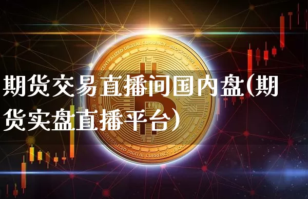 期货交易直播间国内盘(期货实盘直播平台)_https://www.dcjwmf.com_中金所_第1张