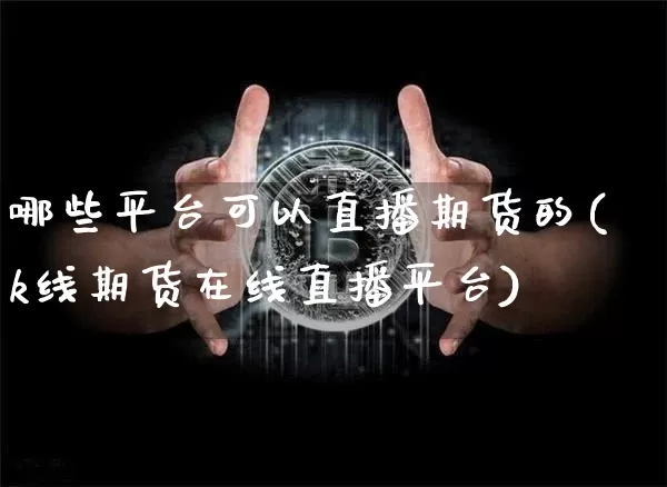 哪些平台可以直播期货的(k线期货在线直播平台)_https://www.dcjwmf.com_上期能源_第1张