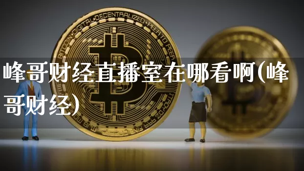 峰哥财经直播室在哪看啊(峰哥财经)_https://www.dcjwmf.com_中金所_第1张