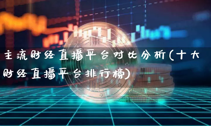 主流财经直播平台对比分析(十大财经直播平台排行榜)_https://www.dcjwmf.com_大商所_第1张