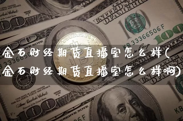 金石财经期货直播室怎么样(金石财经期货直播室怎么样啊)_https://www.dcjwmf.com_广期所_第1张