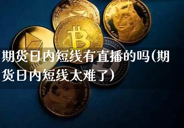 期货日内短线有直播的吗(期货日内短线太难了)_https://www.dcjwmf.com_大商所_第1张