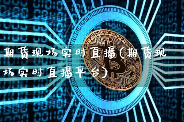 期货现场实时直播(期货现场实时直播平台)_https://www.dcjwmf.com_上期所_第1张