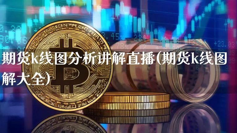 期货k线图分析讲解直播(期货k线图解大全)_https://www.dcjwmf.com_上期所_第1张