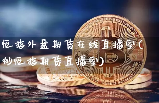 恒指外盘期货在线直播室(炒恒指期货直播室)_https://www.dcjwmf.com_中金所_第1张