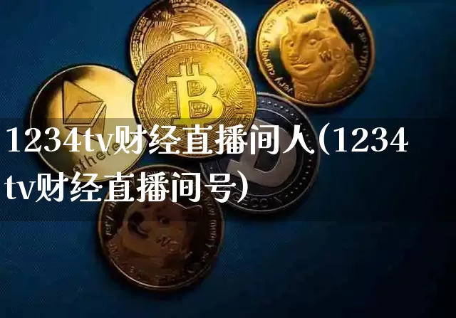 1234tv财经直播间人(1234tv财经直播间号)_https://www.dcjwmf.com_上期能源_第1张