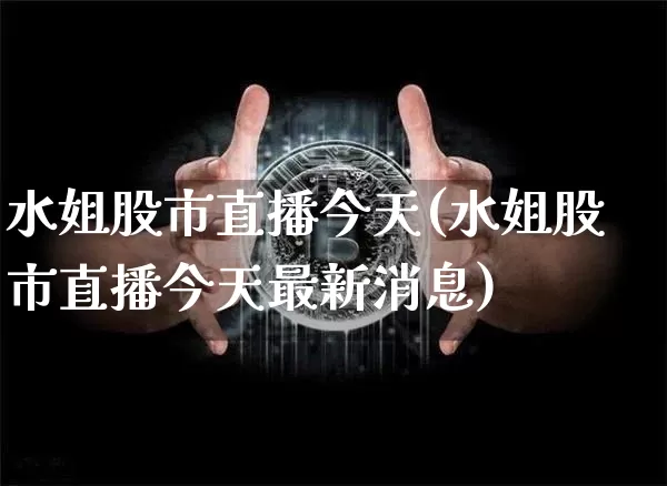 水姐股市直播今天(水姐股市直播今天最新消息)_https://www.dcjwmf.com_大商所_第1张