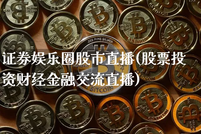 证券娱乐圈股市直播(股票投资财经金融交流直播)_https://www.dcjwmf.com_大商所_第1张