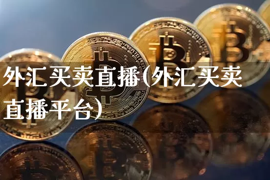 外汇买卖直播(外汇买卖直播平台)_https://www.dcjwmf.com_上期所_第1张