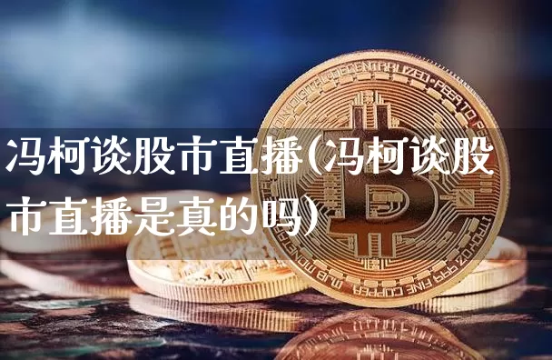 冯柯谈股市直播(冯柯谈股市直播是真的吗)_https://www.dcjwmf.com_郑商所_第1张