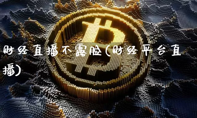 财经直播不露脸(财经平台直播)_https://www.dcjwmf.com_广期所_第1张