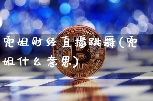 兜姐财经直播跳舞(兜姐什么意思)_https://www.dcjwmf.com_上期所_第1张