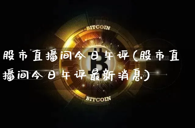 股市直播间今日午评(股市直播间今日午评最新消息)_https://www.dcjwmf.com_上期所_第1张